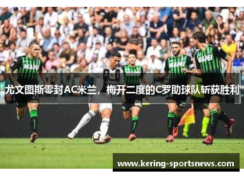 尤文图斯零封AC米兰，梅开二度的C罗助球队斩获胜利
