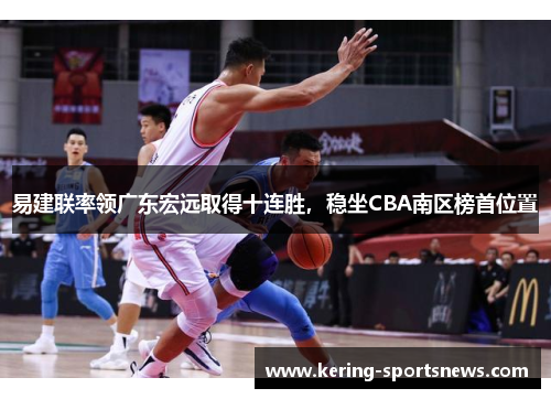 易建联率领广东宏远取得十连胜，稳坐CBA南区榜首位置