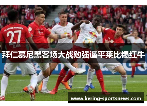 拜仁慕尼黑客场大战勉强逼平莱比锡红牛