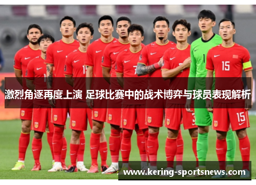 激烈角逐再度上演 足球比赛中的战术博弈与球员表现解析