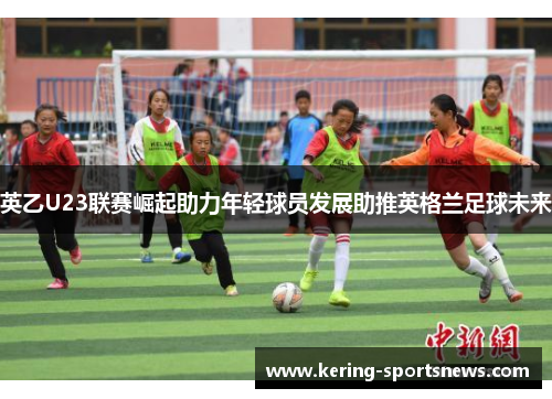 英乙U23联赛崛起助力年轻球员发展助推英格兰足球未来