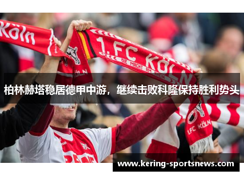 柏林赫塔稳居德甲中游，继续击败科隆保持胜利势头
