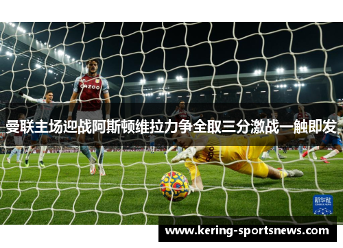 曼联主场迎战阿斯顿维拉力争全取三分激战一触即发