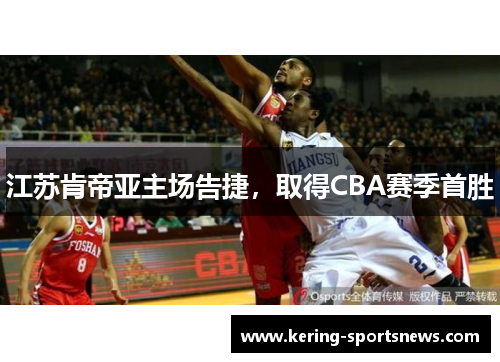 江苏肯帝亚主场告捷，取得CBA赛季首胜