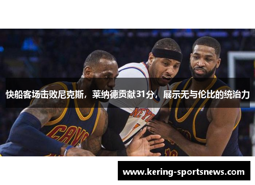 快船客场击败尼克斯，莱纳德贡献31分，展示无与伦比的统治力