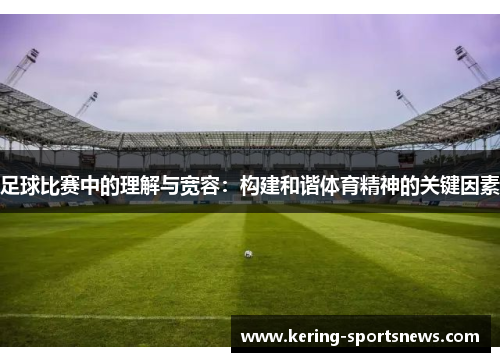 足球比赛中的理解与宽容：构建和谐体育精神的关键因素
