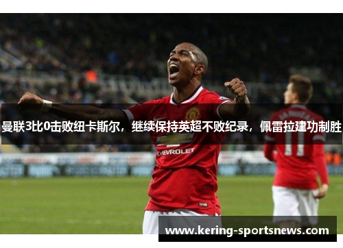 曼联3比0击败纽卡斯尔，继续保持英超不败纪录，佩雷拉建功制胜