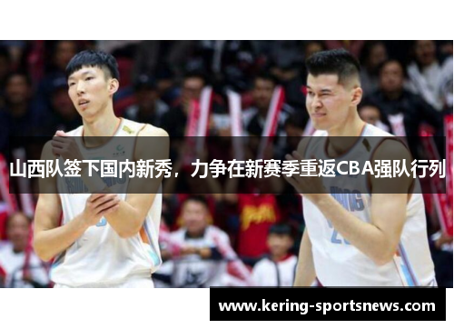 山西队签下国内新秀，力争在新赛季重返CBA强队行列