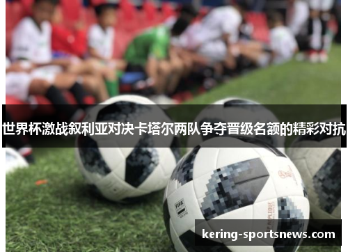 世界杯激战叙利亚对决卡塔尔两队争夺晋级名额的精彩对抗