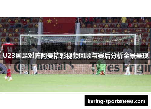 U23国足对阵阿曼精彩视频回顾与赛后分析全景呈现